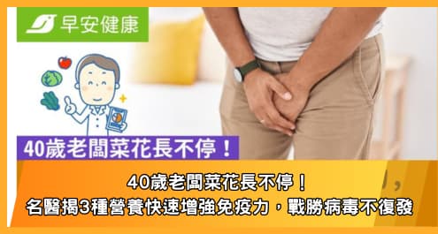 40歲老闆菜花長不停！名醫揭3種營養快速增強免疫力，戰勝病毒不復發