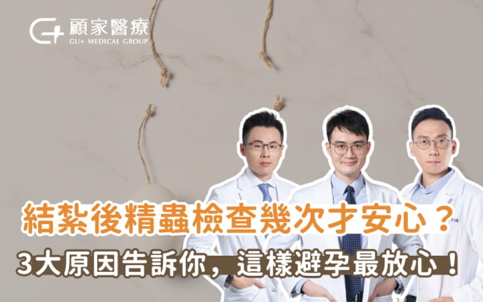 結紮後精蟲檢查幾次才安心？3大原因告訴你，這樣避孕最放心！