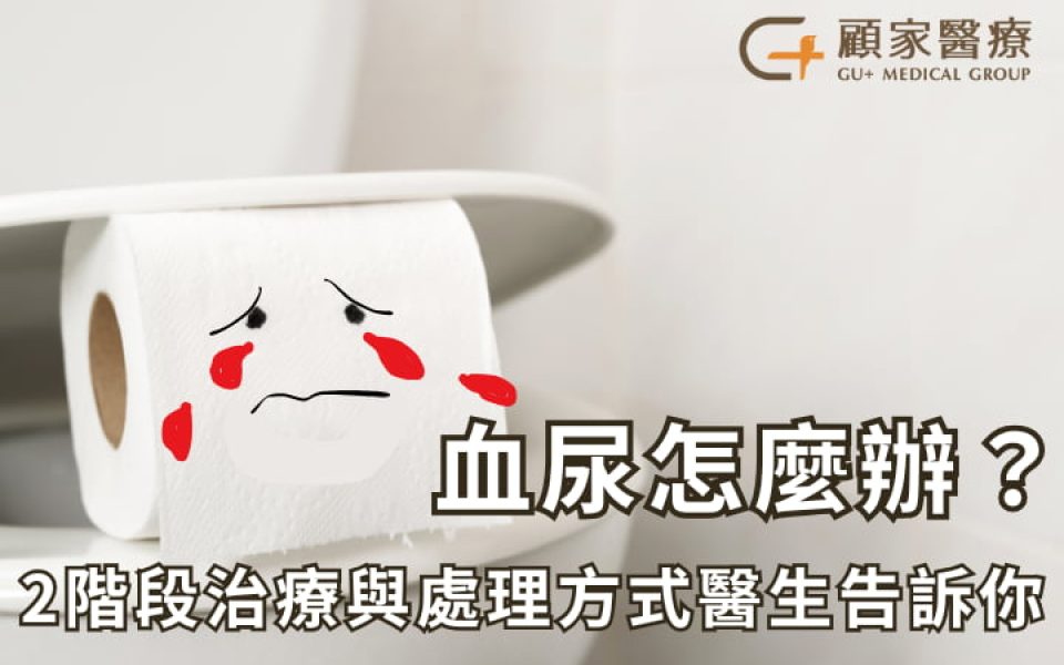 血尿怎麼辦？顧家醫療醫師告訴你治療方式